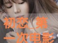 初恋在线观看免费观看,免费在线重温甜蜜回忆